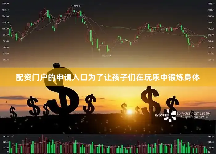配资门户的申请入口为了让孩子们在玩乐中锻炼身体
