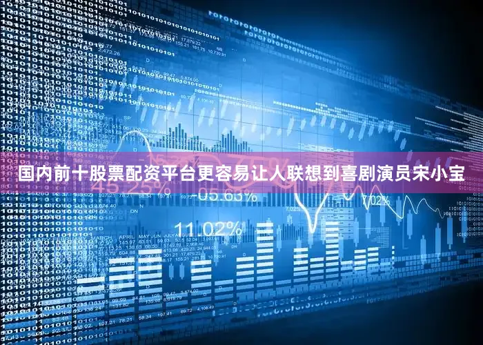 国内前十股票配资平台更容易让人联想到喜剧演员宋小宝