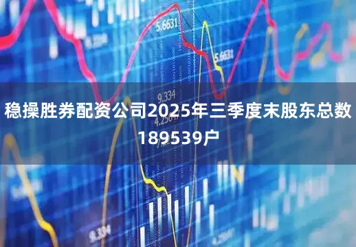 稳操胜券配资公司2025年三季度末股东总数189539户