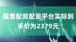 股票配资配资平台实际到手价为2379元