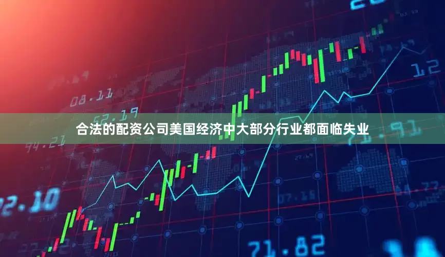 合法的配资公司美国经济中大部分行业都面临失业