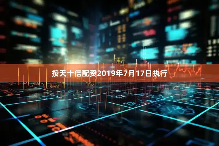 按天十倍配资2019年7月17日执行