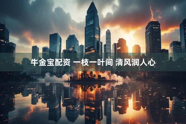 牛金宝配资 一枝一叶间 清风润人心