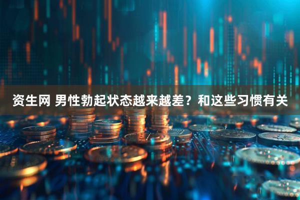 资生网 男性勃起状态越来越差？和这些习惯有关